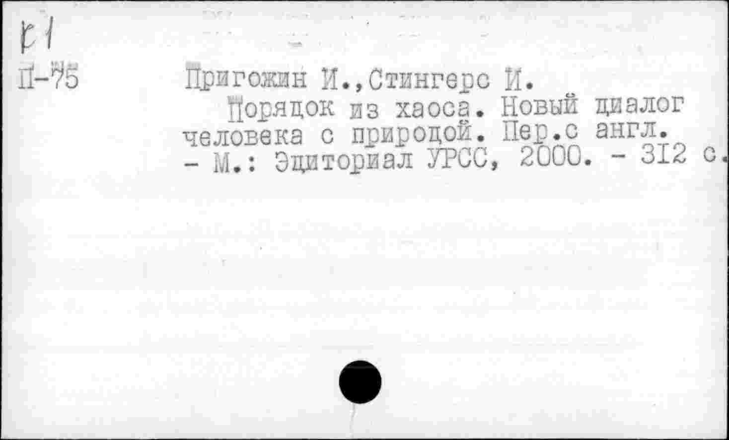 ﻿Йригожин И.,Стингере И.
Порядок из хаоса. Новый диалог человека с природой. Пер.с англ.
- М.: Эдиториал УРСС, 2000. - с